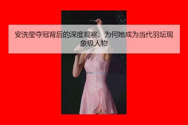 安洗莹夺冠背后的深度观察，为何她成为当代羽坛现象级人物（rb88）